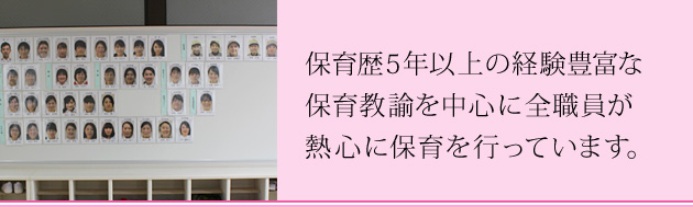 保育歴5年以上の経験豊富な保育教諭を中心に毎日全職員が熱心に保育を行っています。