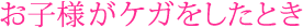 お子様がケガをしたとき