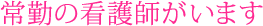 常勤の看護師がいます