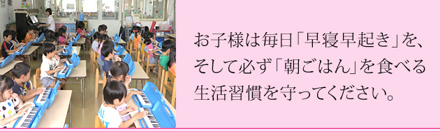 お子様は毎日「早寝早起き」を、そして必ず「朝ごはん」を食べる生活習慣を守ってください。