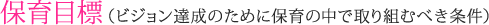 保育目標(ビジョン達成のために保育の中で取り組むべき条件)