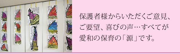 保護者様からいただくご意見、ご要望、喜びの声…すべてが愛和の保育の「源」です。