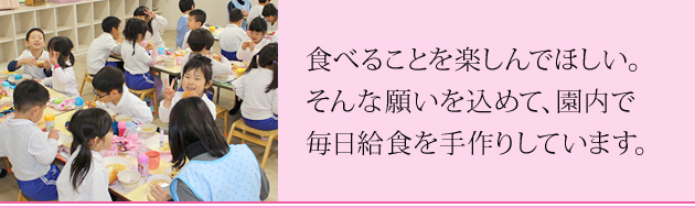 食べることを楽しんでほしい。そんな願いを込めて、園内で毎日給食を手作りしています。