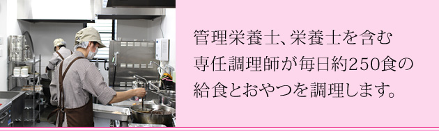管理栄養士、栄養士を含む専任調理師が毎日約250食の給食とおやつを調理します。